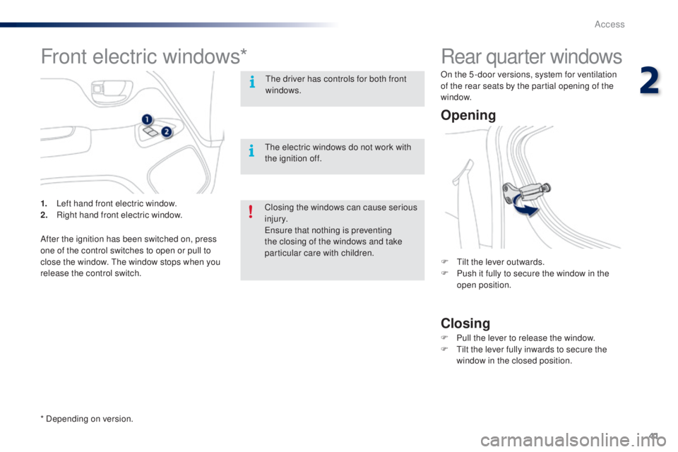PEUGEOT 108 2014  Owners Manual 41
Rear quarter windows
Opening
Closing
F  tilt the lever outwards.
F P ush it fully to secure the window in the 
open position.
F
 
P
 ull the lever to release the window.
F
  t
i
 lt the lever fully
