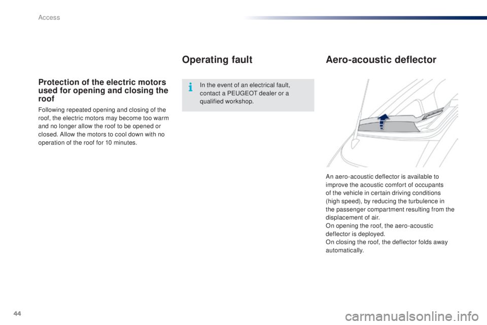 PEUGEOT 108 2014  Owners Manual 44
An aero-acoustic deflector is available to 
improve the acoustic comfort of occupants 
of the vehicle in certain driving conditions 
(high  speed), by reducing the turbulence in 
the passenger comp