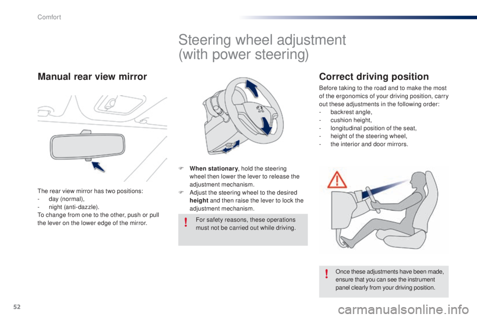 PEUGEOT 108 2014  Owners Manual 52
Steering wheel adjustment
(with power steering)
F When stationary, hold the steering 
wheel then lower the lever to release the 
adjustment mechanism.
F
 
A
 djust the steering wheel to the desired