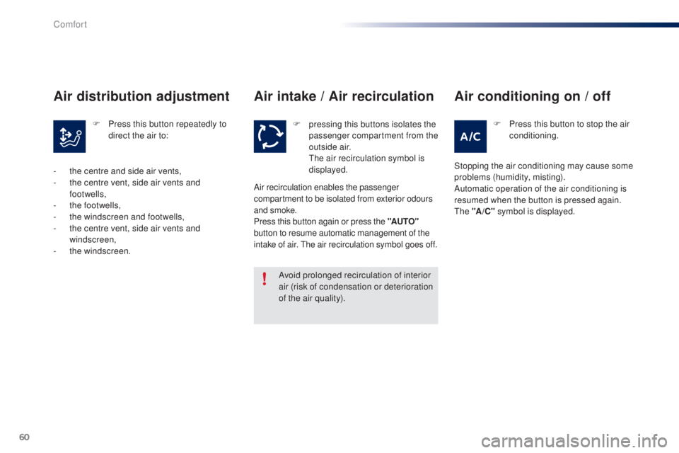 PEUGEOT 108 2014  Owners Manual 60
Air intake / Air recirculation
Avoid prolonged recirculation of interior 
air (risk of condensation or deterioration 
of the air quality).F
 
p
 ressing this buttons isolates the 
passenger compart