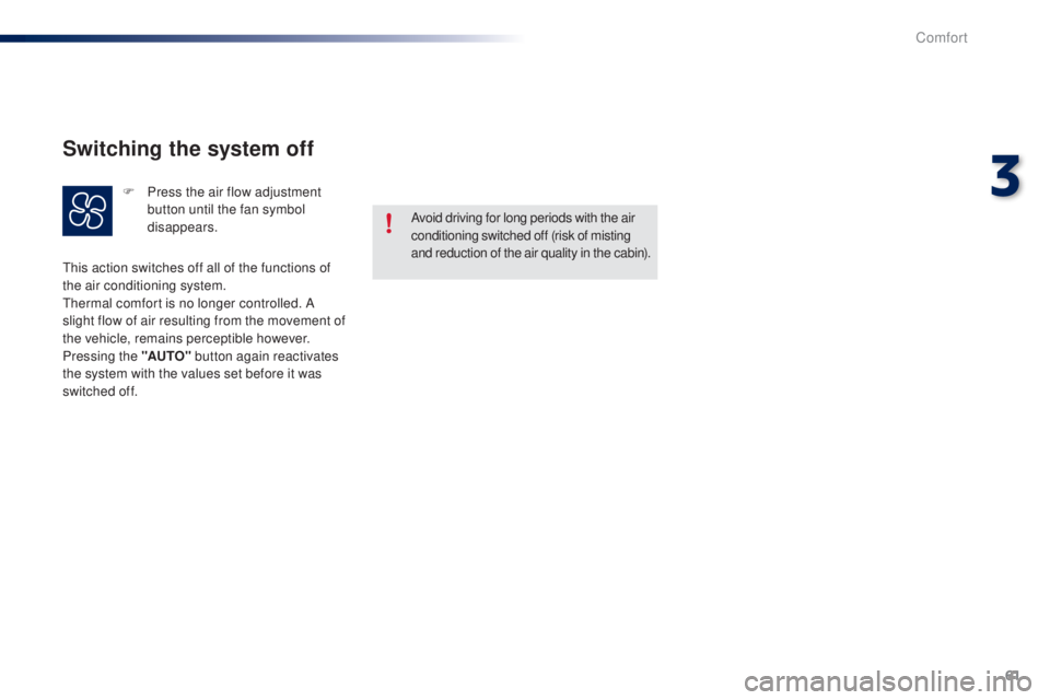 PEUGEOT 108 2014  Owners Manual 61
Avoid driving for long periods with the air 
conditioning switched off (risk of misting 
and reduction of the air quality in the cabin).
th

is action switches off all of the functions of 
the air 