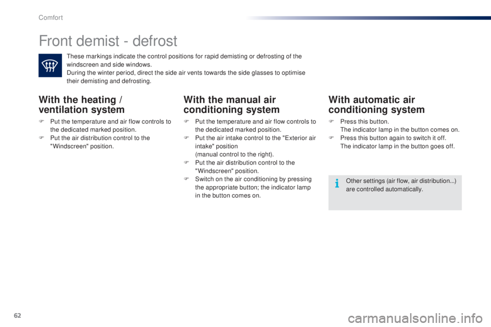 PEUGEOT 108 2014  Owners Manual 62
Front demist - defrost
these markings indicate the control positions for rapid demisting or defrosting of the 
windscreen and side windows.
During the winter period, direct the side air vents towar