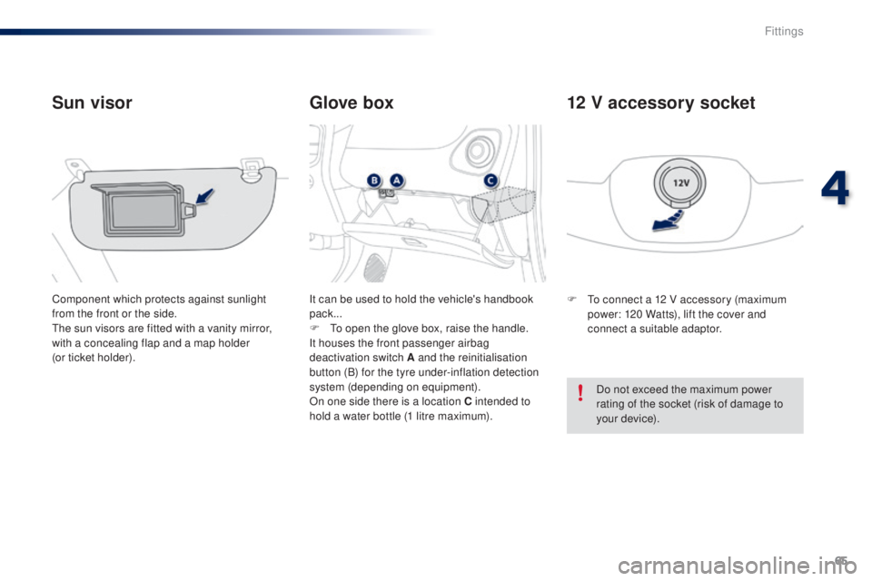 PEUGEOT 108 2014  Owners Manual 65
Glove box
Sun visor
Component which protects against sunlight 
from the front or the side.
th

e sun visors are fitted with a vanity mirror, 
with a concealing flap and a map holder  
(or ticket ho
