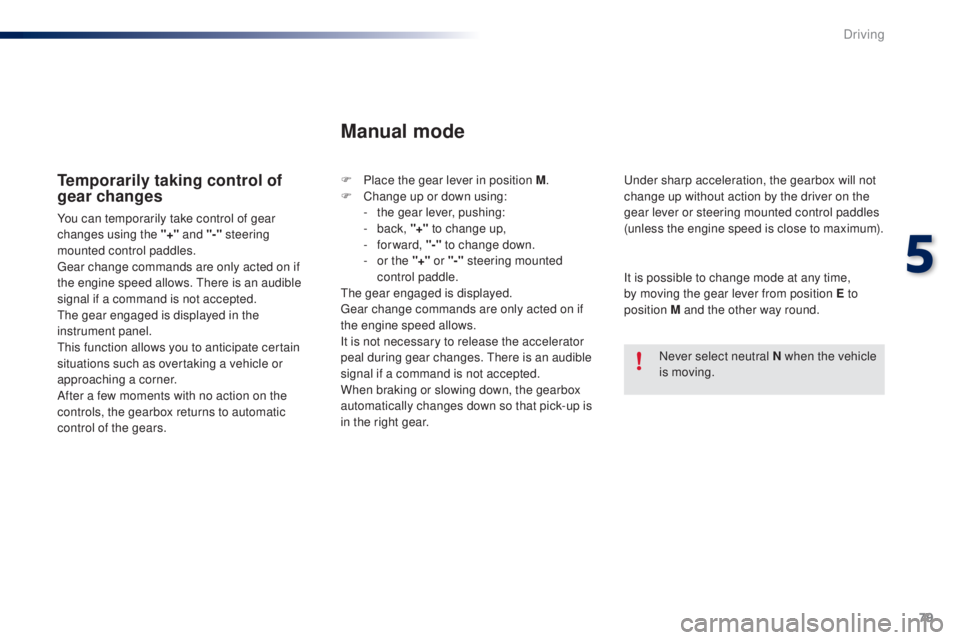 PEUGEOT 108 2014  Owners Manual 79
Temporarily taking control of 
gear changes
You can temporarily take control of gear 
changes using the "+" and "-" 
steering 
mounted control paddles.
ge

ar change commands are on