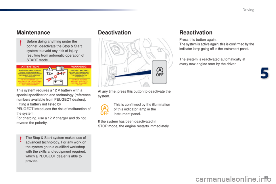 PEUGEOT 108 2014  Owners Manual 85
Before doing anything under the 
bonnet, deactivate the Stop & Start 
system to avoid any risk of injury 
resulting from automatic operation of 
S
t
A R
t m
 o d e .
Maintenance
At any time, press 
