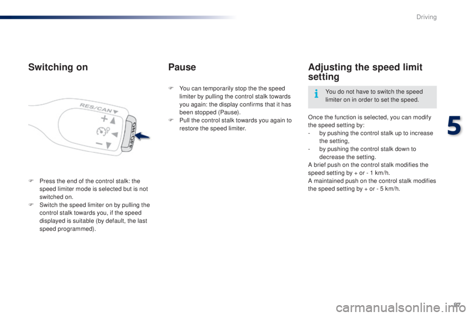PEUGEOT 108 2014  Owners Manual 87
Switching on
F Press the end of the control stalk: the speed limiter mode is selected but is not 
switched on.
F
 
S
 witch the speed limiter on by pulling the 
control stalk towards you, if the sp