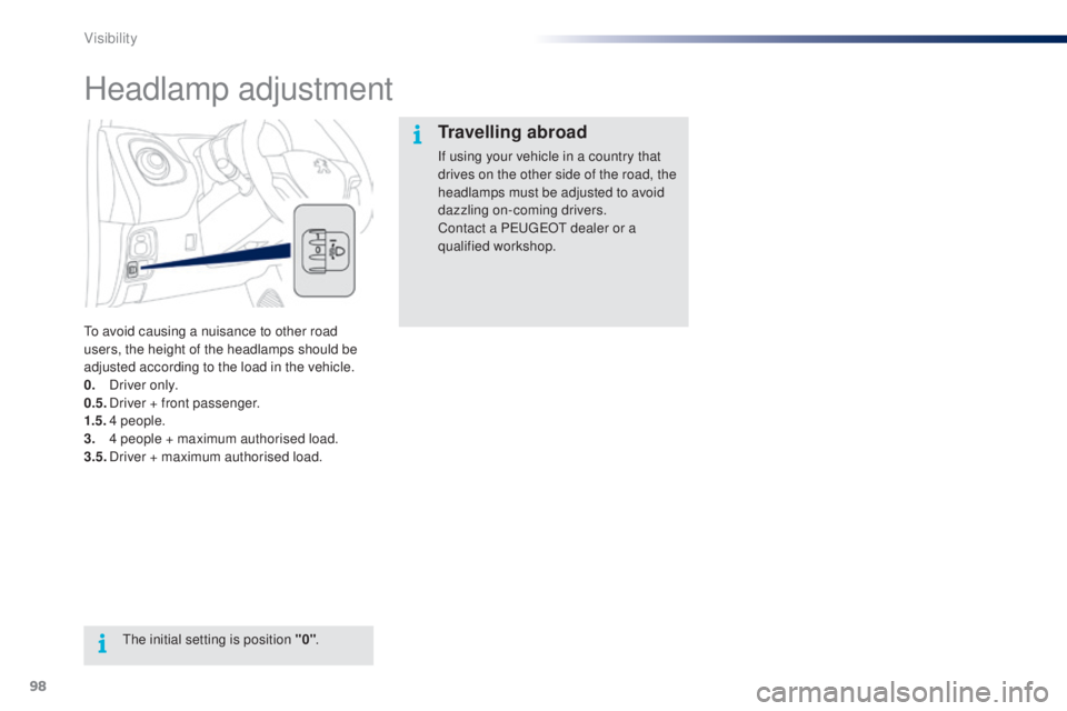 PEUGEOT 108 2014  Owners Manual 98
Headlamp adjustment
to avoid causing a nuisance to other road 
users, the height of the headlamps should be 
adjusted according to the load in the vehicle.
0.
 D
river only.
0.5.
 D

river + front 