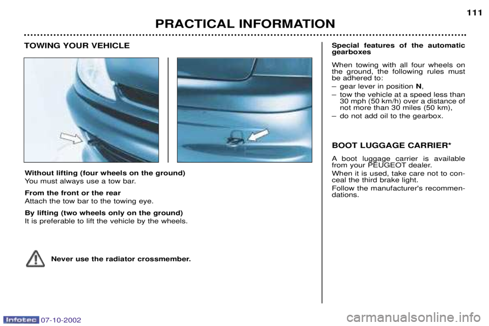 PEUGEOT 206 CC 2002  Owners Manual PRACTICAL INFORMATION111
Without lifting (four wheels on the ground) 
You must always use a tow bar. From the front or the rear Attach the tow bar to the towing eye. By lifting (two wheels only on the