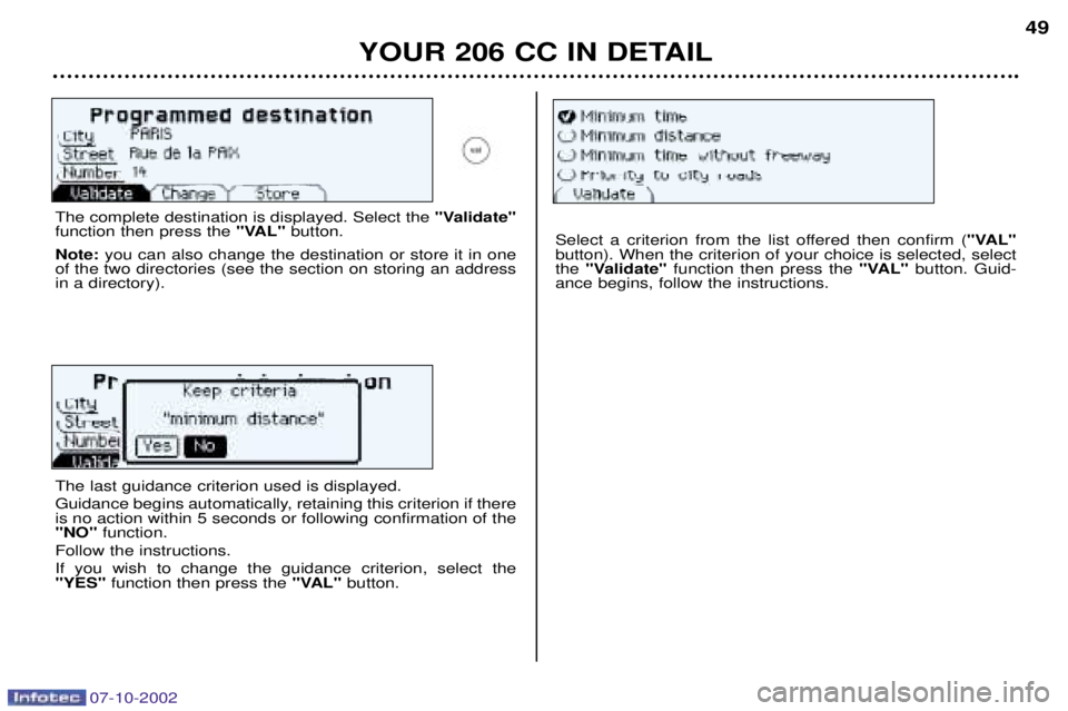 PEUGEOT 206 CC 2002  Owners Manual YOUR 206 CC IN DETAIL49
The complete destination is displayed. Select the 
"Validate"
function then press the "VAL"button.
Note: you can also change the destination or store it in one
of the two direc