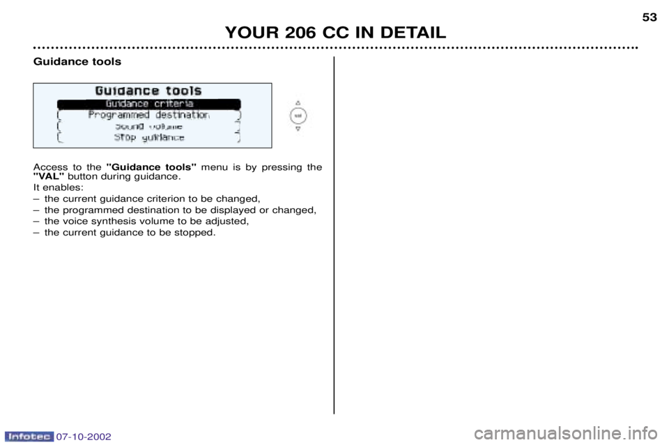 PEUGEOT 206 CC 2002  Owners Manual Guidance tools Access to the "Guidance tools" menu is by pressing the
"VAL" button during guidance.
It enables: 
Ð the current guidance criterion to be changed,
Ð the programmed destination to be di