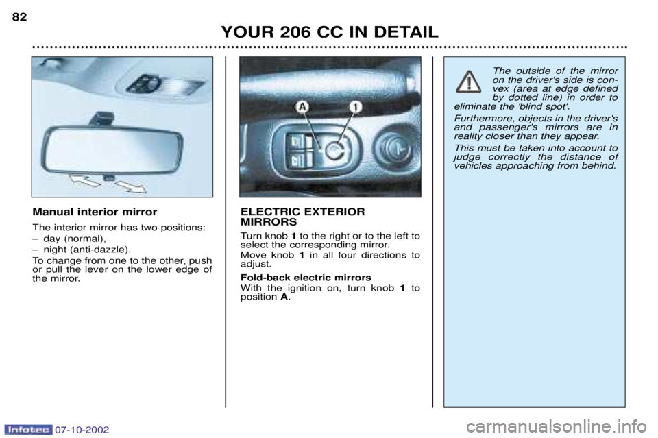 PEUGEOT 206 CC 2002  Owners Manual 07-10-2002
YOUR 206 CC IN DETAIL
82
Manual interior mirror The interior mirror has two positions: 
Ð day (normal), 
Ð night (anti-dazzle).
To change from one to the other, push or pull the lever on 