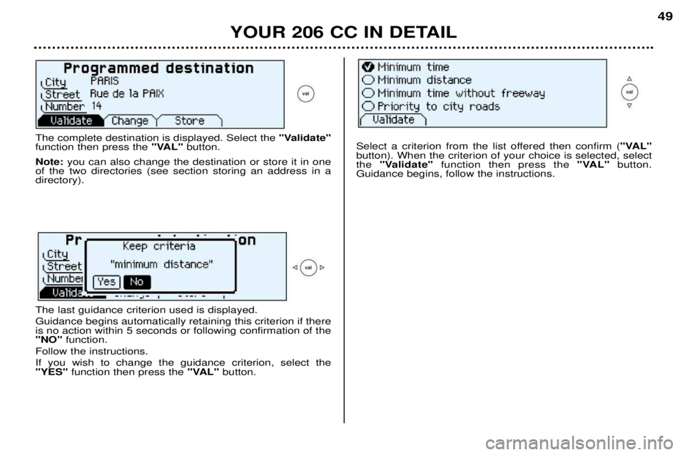 PEUGEOT 206 CC 2001  Owners Manual YOUR 206 CC IN DETAIL49
The complete destination is displayed. Select the 
"Validate"
function then press the "VAL"button.
Note: you can also change the destination or store it in one
of the two direc