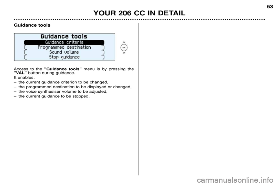 PEUGEOT 206 CC 2001  Owners Manual YOUR 206 CC IN DETAIL53
Guidance tools Access to the 
"Guidance tools" menu is by pressing the
"VAL" button during guidance.
It enables: 
Ð the current guidance criterion to be changed,
Ð the progra