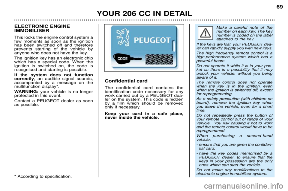 PEUGEOT 206 CC 2001  Owners Manual YOUR 206 CC IN DETAIL69
Make a careful note of the 
number on each key. The keynumber is coded on the label
attached to the key.
If the keys are lost, your PEUGEOT dea-ler can rapidly supply you with 