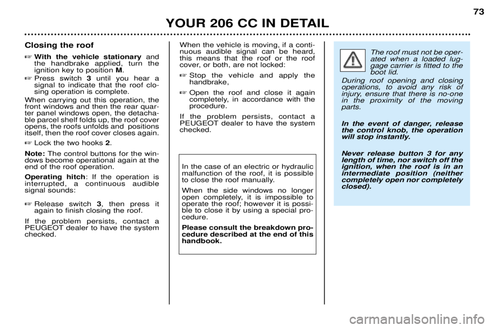 PEUGEOT 206 CC 2001  Owners Manual YOUR 206 CC IN DETAIL73
Closing the roof 
With the vehicle stationary and
the handbrake applied, turn the ignition key to position  M.
 Press switch  3 until you hear a
signal to indicate that the r