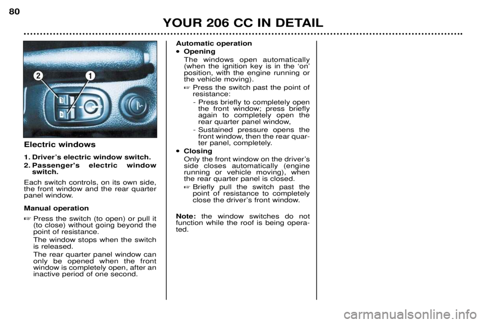 PEUGEOT 206 CC 2001  Owners Manual YOUR 206 CC IN DETAIL
80
Electric windows 
1. DriverÕs electric window switch.  
2. Passengers electric window
switch.
Each switch controls, on its own side, the front window and the rear quarter
pa