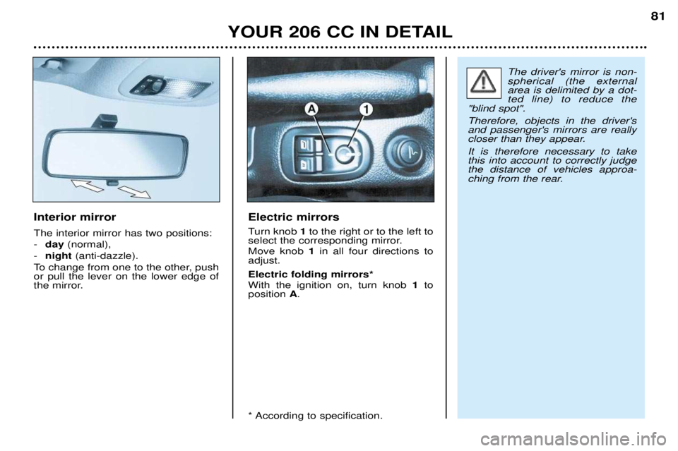 PEUGEOT 206 CC 2001  Owners Manual YOUR 206 CC IN DETAIL81
Interior mirror The interior mirror has two positions: -
day (normal), 
- night (anti-dazzle).
To change from one to the other, push or pull the lever on the lower edge of
the 