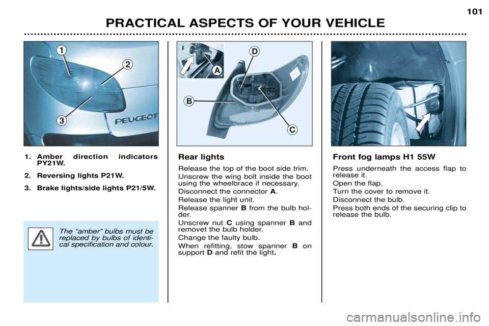PEUGEOT 206 CC DAG 2001  Owners Manual PRACTICAL ASPECTS OF YOUR VEHICLE101
Rear lights Release the top of the boot side trim. Unscrew the wing bolt inside the boot 
using the wheelbrace if necessary. Disconnect the connector 
A.
Release t
