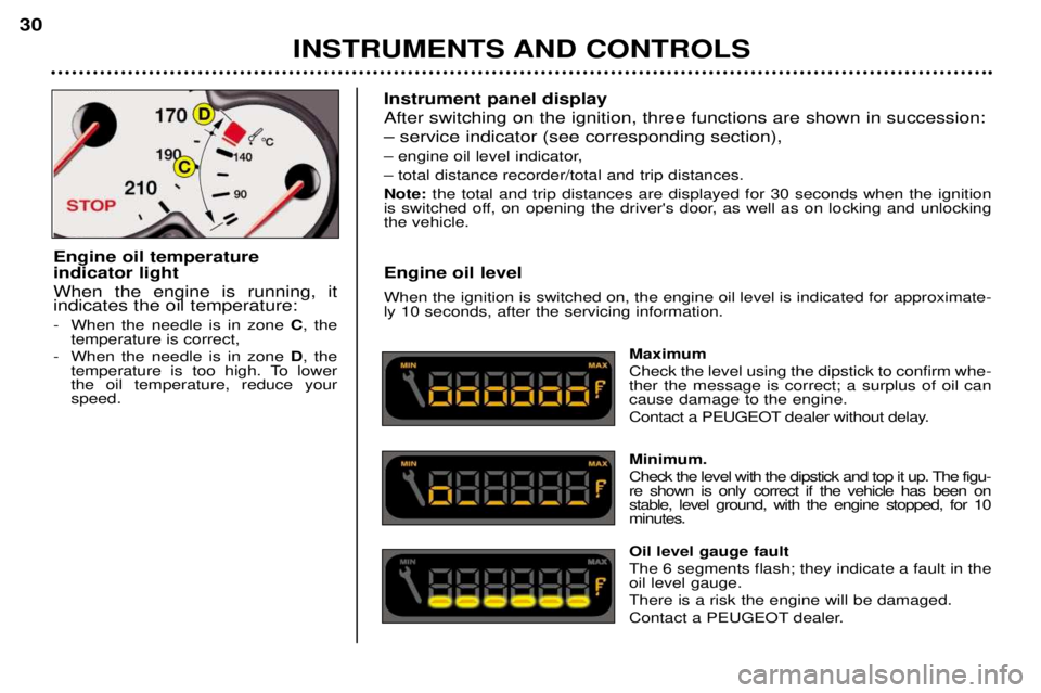 PEUGEOT 206 CC DAG 2001  Owners Manual INSTRUMENTS AND CONTROLS
30
Instrument panel display After switching on the ignition, three functions are shown in succession:
Ð service indicator (see corresponding section), 
Ð engine oil level in