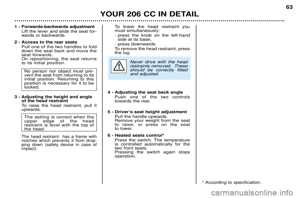 PEUGEOT 206 CC DAG 2001 Owners Manual YOUR 206 CC IN DETAIL63
1 - Forwards-backwards adjustment
Lift the lever and slide the seat for- wards or backwards.
2 - Access to the rear seats Pull one of the two handles to folddown the seat back PEUGEOT 206 CC DAG 2001 Owners Manual YOUR 206 CC IN DETAIL63
1 - Forwards-backwards adjustment
Lift the lever and slide the seat for- wards or backwards.
2 - Access to the rear seats Pull one of the two handles to folddown the seat back