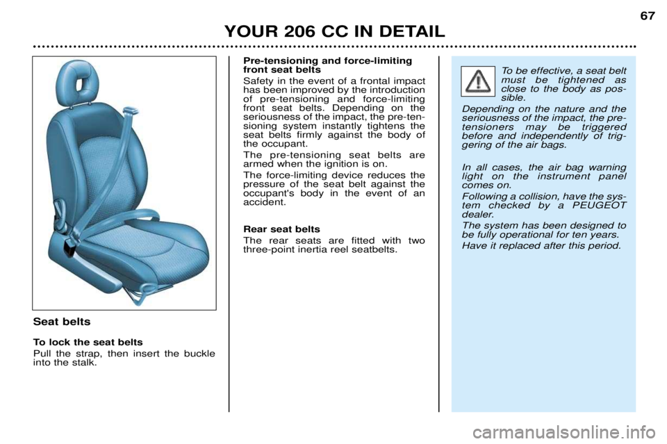PEUGEOT 206 CC DAG 2001 Owners Manual YOUR 206 CC IN DETAIL67
Seat belts
To lock the seat belts Pull the strap, then insert the buckle into the stalk.Pre-tensioning and force-limitingfront seat belts Safety in the event of a frontal impa PEUGEOT 206 CC DAG 2001 Owners Manual YOUR 206 CC IN DETAIL67
Seat belts
To lock the seat belts Pull the strap, then insert the buckle into the stalk.Pre-tensioning and force-limitingfront seat belts Safety in the event of a frontal impa