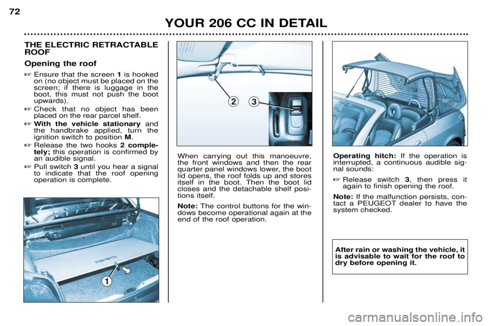 PEUGEOT 206 CC DAG 2001 Owners Manual YOUR 206 CC IN DETAIL
72
THE ELECTRIC RETRACTABLE ROOF Opening the roof
Ensure that the screen 1is hooked
on (no object must be placed on the screen; if there is luggage in theboot, this must not p PEUGEOT 206 CC DAG 2001 Owners Manual YOUR 206 CC IN DETAIL
72
THE ELECTRIC RETRACTABLE ROOF Opening the roof
Ensure that the screen 1is hooked
on (no object must be placed on the screen; if there is luggage in theboot, this must not p