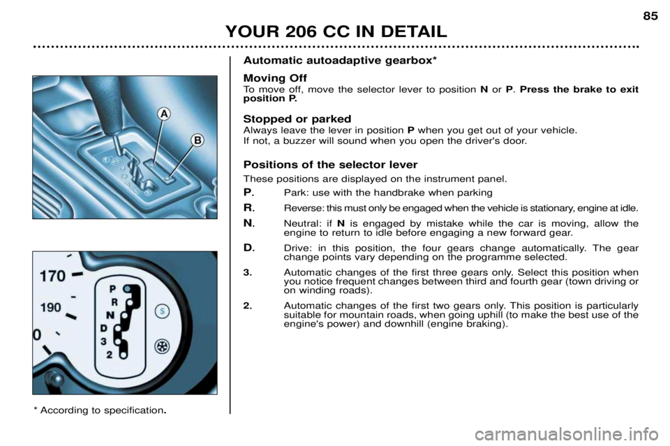 PEUGEOT 206 CC DAG 2001  Owners Manual YOUR 206 CC IN DETAIL85
Automatic autoadaptive gearbox* Moving Off 
To move off, move the selector lever to position 
Nor  P. Press the brake to exit 
position P. Stopped or parked  Always leave the l