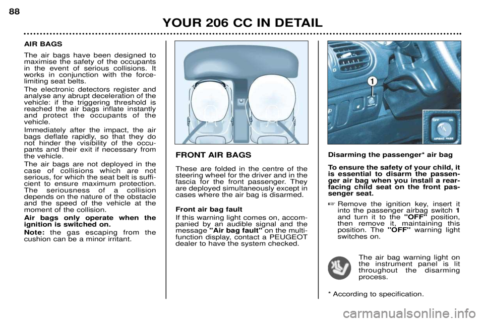 PEUGEOT 206 CC DAG 2001 Owners Manual YOUR 206 CC IN DETAIL
88
FRONT AIR BAGS These are folded in the centre of the steering wheel for the driver and in the
fascia for the front passenger. Theyare deployed simultaneously except incases wh PEUGEOT 206 CC DAG 2001 Owners Manual YOUR 206 CC IN DETAIL
88
FRONT AIR BAGS These are folded in the centre of the steering wheel for the driver and in the
fascia for the front passenger. Theyare deployed simultaneously except incases wh