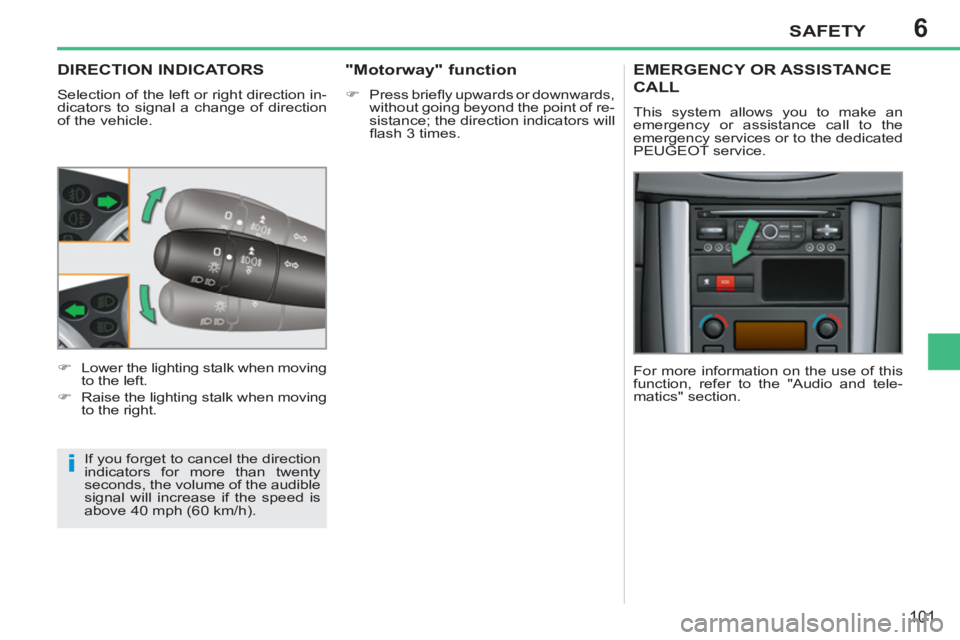 PEUGEOT 207 2011  Owners Manual 6
i
SAFETY
101
DIRECTION INDICATORS
  Selection of the left or right direction in-
dicators to signal a change of direction 
of the vehicle. 
  If you forget to cancel the direction 
indicators for mo