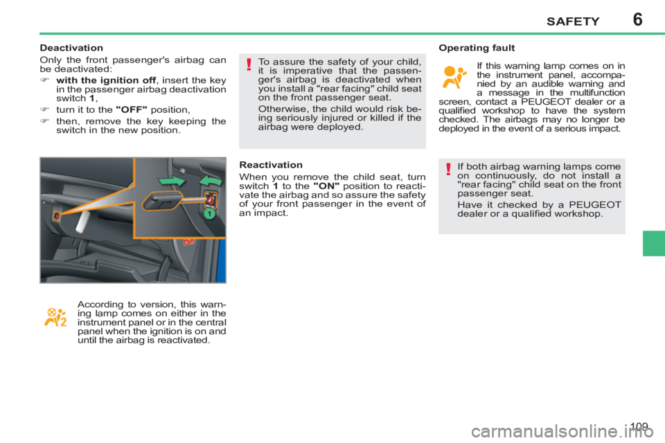 PEUGEOT 207 2011  Owners Manual 6
!
!
SAFETY
109
  If both airbag warning lamps come 
on continuously, do not install a 
"rear facing" child seat on the front 
passenger seat. 
  Have it checked by a PEUGEOT 
dealer or a qualiﬁ ed