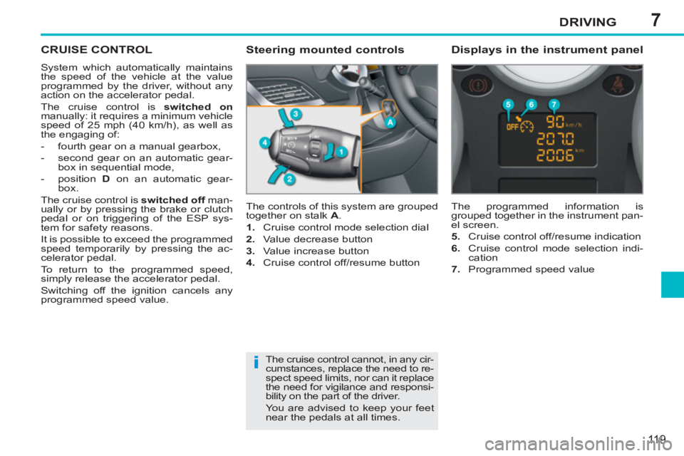 PEUGEOT 207 2011 Owners Manual 7
i
DRIVING
119
CRUISE CONTROL
System which automatically maintains
the speed of the vehicle at the value
programmed by the driver, without any
action on the accelerator pedal.
The cruise cont PEUGEOT 207 2011 Owners Manual 7
i
DRIVING
119
CRUISE CONTROL
System which automatically maintains
the speed of the vehicle at the value
programmed by the driver, without any
action on the accelerator pedal.
The cruise cont