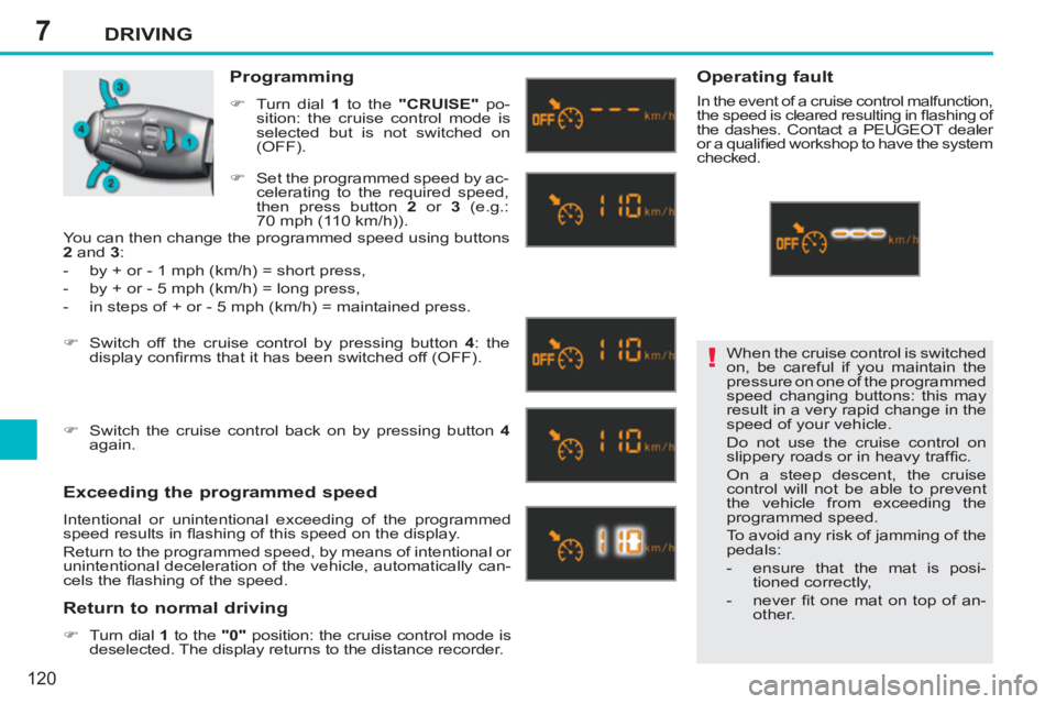 PEUGEOT 207 2011 Owners Manual 7
!
DRIVING
120
When the cruise control is switched
on, be careful if you maintain the
pressure on one of the programmed
speed changing buttons: this may
result in a very rapid change in the
sp PEUGEOT 207 2011 Owners Manual 7
!
DRIVING
120
When the cruise control is switched
on, be careful if you maintain the
pressure on one of the programmed
speed changing buttons: this may
result in a very rapid change in the
sp