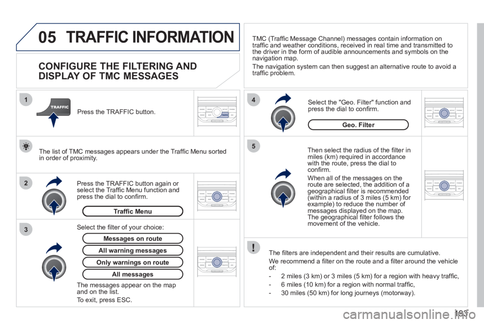 PEUGEOT 207 2011  Owners Manual 193
05
2 1
3
4
5
TRAFFIC INFORMATION 
   
 
 
 
 
 
 
 
 
CONFIGURE THE FILTERING AND 
DISPLAY OF TMC MESSAGES 
   
Then select the radius of the ﬁ lter in miles (km) required in accordance 
with th
