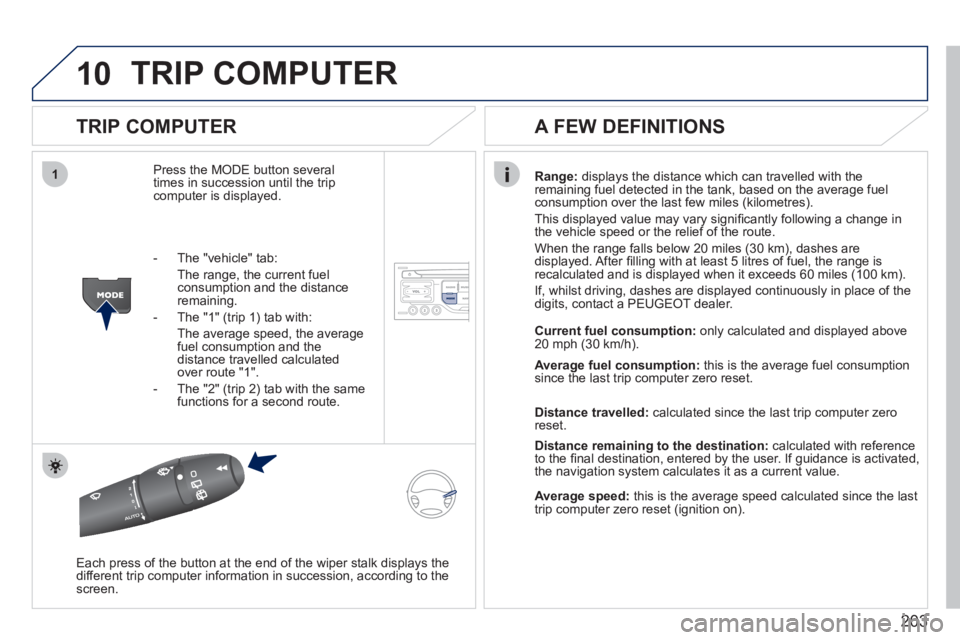 PEUGEOT 207 2011  Owners Manual 203
10
1
TRIP COMPUTER 
   
TRIP COMPUTER 
Press the MODE button several 
times in succession until the tripcomputer is displayed. 
Range:   displays the distance which can travelled with the 
remaini