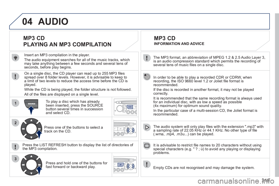 PEUGEOT 207 2011  Owners Manual 219
04
1
2
3
  The MP3 format, an abbreviation of MPEG 1.2 & 2.5 Audio Layer 3, 
is an audio compression standard which permits the recording of several tens of music ﬁ les on a single disc.  
  In 