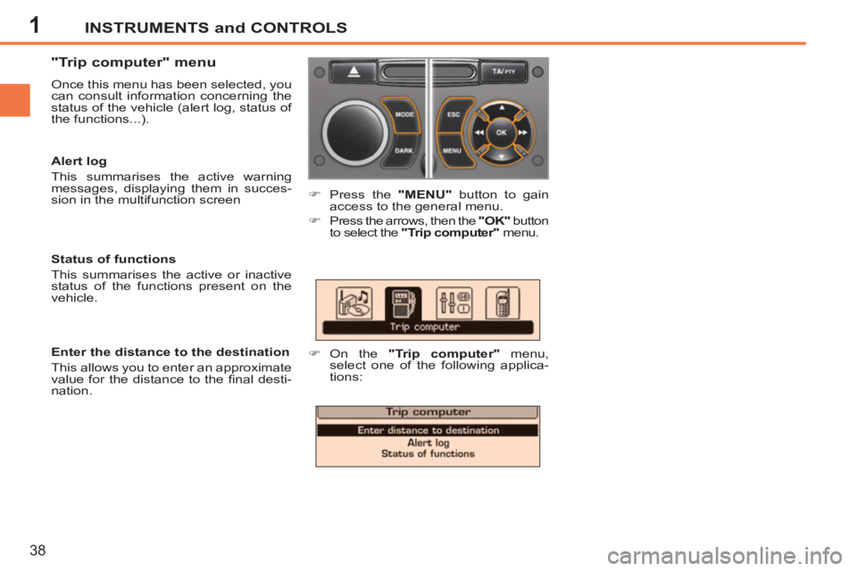 PEUGEOT 207 2011  Owners Manual 1INSTRUMENTS and CONTROLS
38
   
"Trip computer" menu 
 
Once this menu has been selected, you 
can consult information concerning the 
status of the vehicle (alert log, status of 
the functions...). 