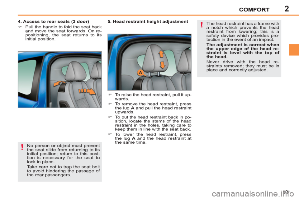 PEUGEOT 207 2011  Owners Manual 2
!
!
53
  No person or object must prevent 
the seat slide from returning to its 
initial position; return to this posi-
tion is necessary for the seat to 
lock in place. 
  Take care not to trap the