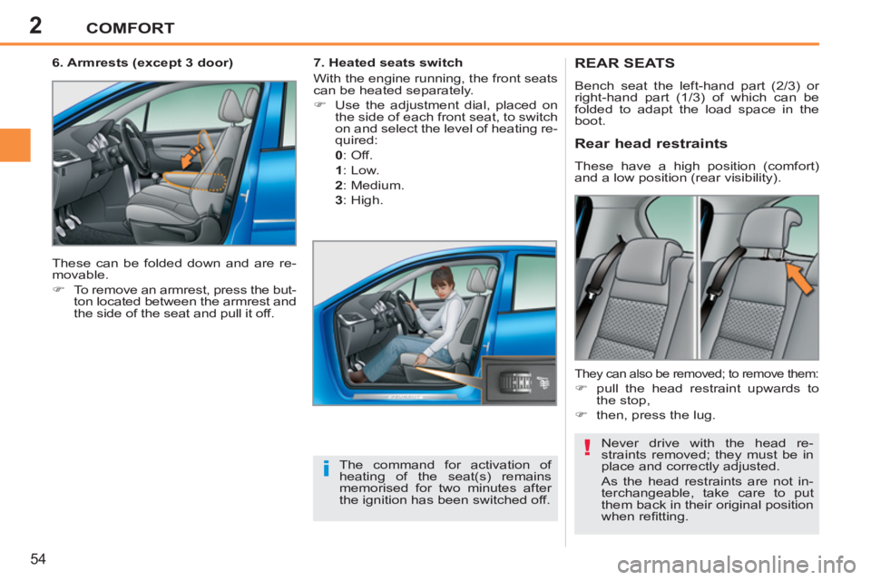 PEUGEOT 207 2011  Owners Manual 2
!
i
COMFORT
54
REAR SEATS
  Bench seat the left-hand part (2/3) or 
right-hand part (1/3) of which can be 
folded to adapt the load space in the 
boot. 
  Never drive with the head re-
straints remo