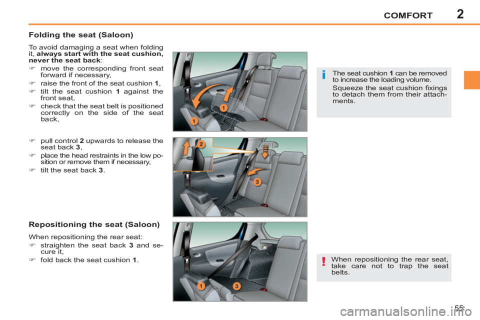 PEUGEOT 207 2011  Owners Manual 2
!
i
COMFORT
55
   
Folding the seat (Saloon) 
 
To avoid damaging a seat when folding 
it,  always start with the seat cushion, 
never the seat back 
: 
   
 
�) 
  move the corresponding front seat
