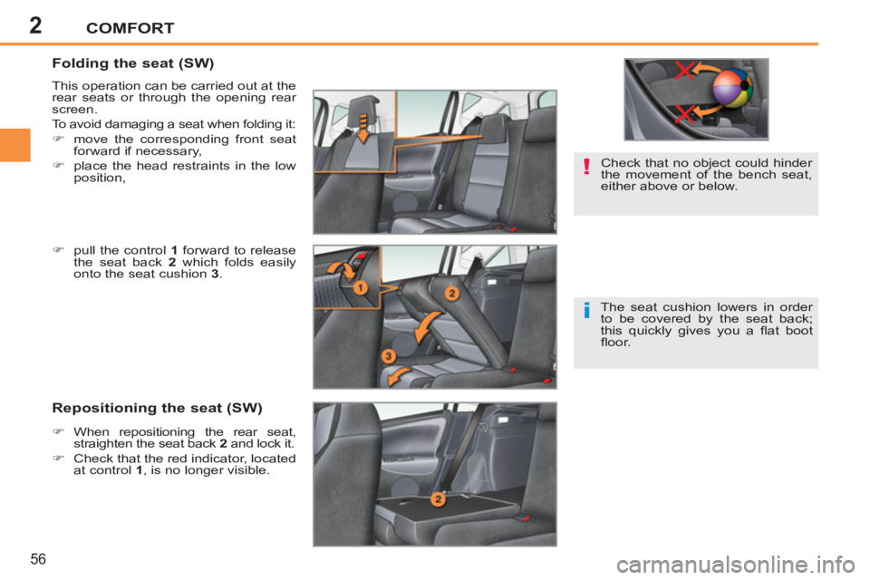PEUGEOT 207 2011  Owners Manual 2
!
i
COMFORT
56
   
 
 
 
 
 
 
 
 
Folding the seat (SW) 
 
This operation can be carried out at the 
rear seats or through the opening rear 
screen. 
  To avoid damaging a seat when folding it: 
  