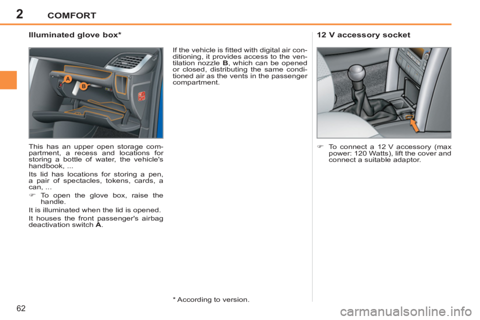 PEUGEOT 207 2011  Owners Manual 2COMFORT
62
   
 
 
 
 
 
 
 
 
 
 
 
Illuminated glove box *  
 
This has an upper open storage com-
partment, a recess and locations for 
storing a bottle of water, the vehicles 
handbook, ... 
  I