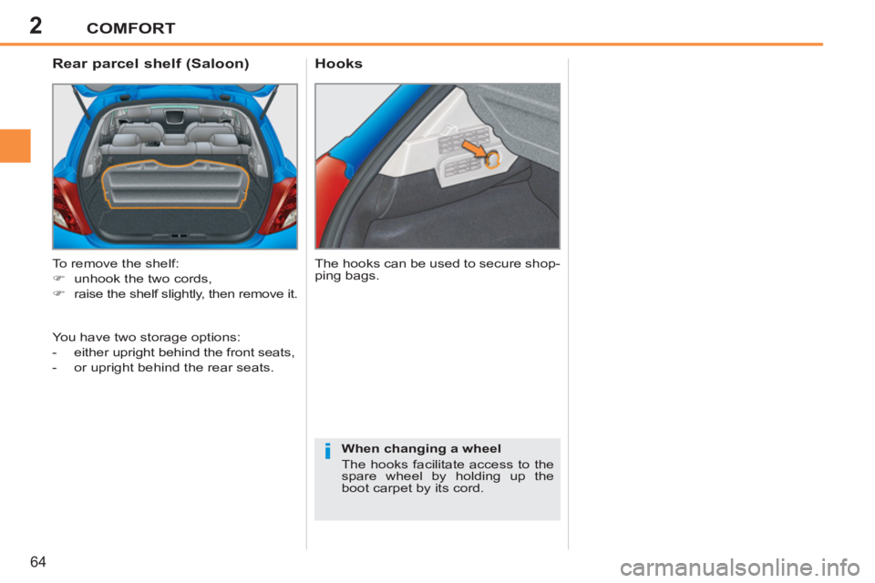 PEUGEOT 207 2011  Owners Manual 2
i
COMFORT
64
   
 
 
 
 
 
Hooks   
 
 
 
 
 
 
Rear parcel shelf (Saloon) 
 
To remove the shelf: 
   
 
�) 
  unhook the two cords, 
   
�) 
  raise the shelf slightly, then remove it.    The hook