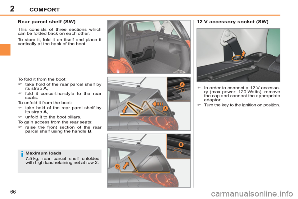 PEUGEOT 207 2011  Owners Manual 2
i
COMFORT
66
   
 
 
 
 
 
Rear parcel shelf (SW) 
 
This consists of three sections which 
can be folded back on each other. 
  To store it, fold it on itself and place it 
vertically at the back o