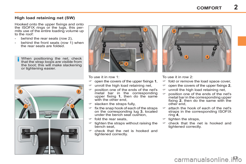 PEUGEOT 207 2011  Owners Manual 2
i
COMFORT
67
   
High load retaining net (SW) 
 
Hooked onto the upper ﬁ xings and onto 
the ISOFIX rings or the lugs, this per-
mits use of the entire loading volume up 
to the roof: 
   
 
-   b