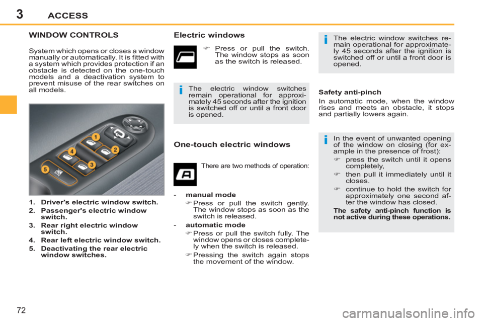 PEUGEOT 207 2011  Owners Manual 3
i
i
i
ACCESS
72
WINDOW CONTROLS   
Electric windows 
 
In the event of unwanted opening 
of the window on closing (for ex-
ample in the presence of frost): 
   
 
�) 
  press the switch until it ope