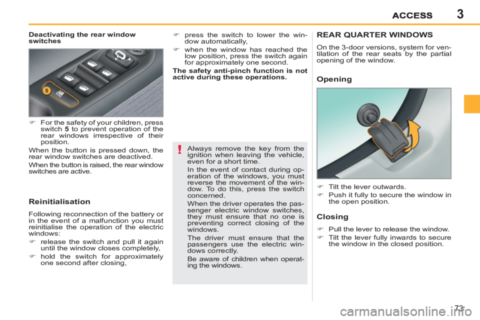 PEUGEOT 207 2011  Owners Manual 3
!
73
   
Deactivating the rear window 
switches 
   
Reinitialisation 
 
Following reconnection of the battery or 
in the event of a malfunction you must 
reinitialise the operation of the electric 