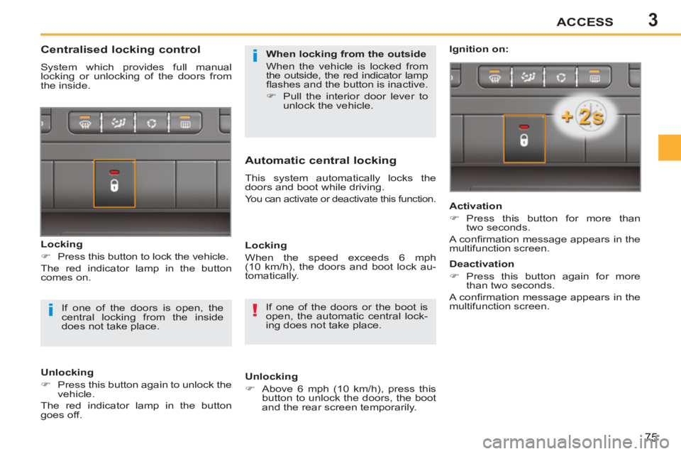 PEUGEOT 207 2011  Owners Manual 3
!i
i
ACCESS
75
  If one of the doors or the boot is 
open, the automatic central lock-
ing does not take place.  
 
 
 
 
 
 
 
 
 
 
 
Centralised locking control 
 
System which provides full manu