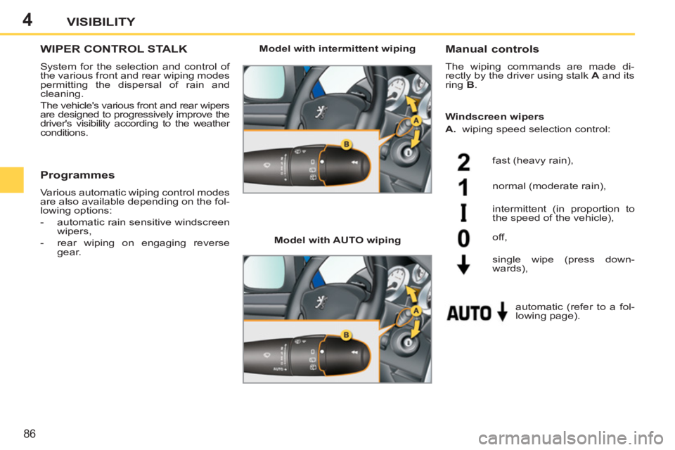 PEUGEOT 207 2011  Owners Manual 4
86
VISIBILITY
WIPER CONTROL STALK 
  System for the selection and control of 
the various front and rear wiping modes 
permitting the dispersal of rain and 
cleaning. 
  The vehicles various front 