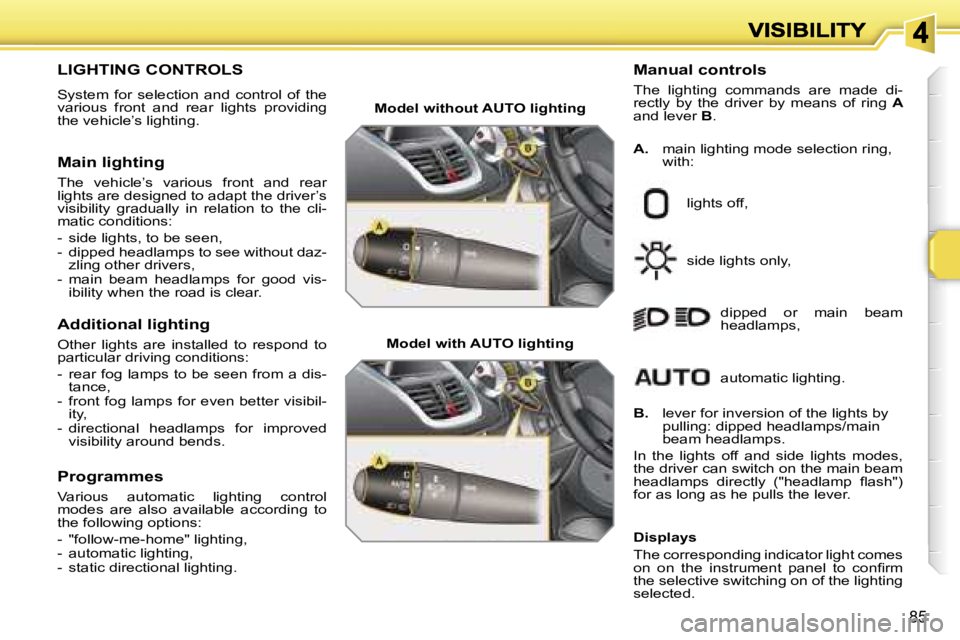 PEUGEOT 207 2007  Owners Manual �8�5
�L�I�G�H�T�I�N�G� �C�O�N�T�R�O�L�S� 
�S�y�s�t�e�m�  �f�o�r�  �s�e�l�e�c�t�i�o�n�  �a�n�d�  �c�o�n�t�r�o�l�  �o�f�  �t�h�e� �v�a�r�i�o�u�s�  �f�r�o�n�t�  �a�n�d�  �r�e�a�r�  �l�i�g�h�t�s�  �p�r�o�