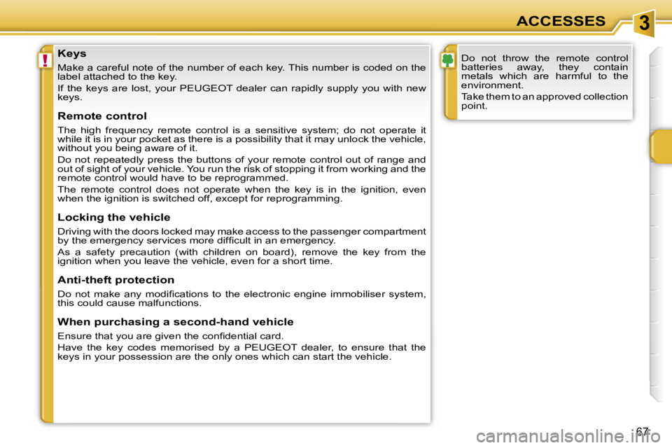 PEUGEOT 207 2005  Owners Manual �3
�!
�6�7
�K�e�y�s
�M�a�k�e� �a� �c�a�r�e�f�u�l� �n�o�t�e� �o�f� �t�h�e� �n�u�m�b�e�r� �o�f� �e�a�c�h� �k�e�y�.� �T�h�i�s� �n�u�m�b�e�r� �i�s� �c�o�d�e�d� �o�n� �t�h�e� 
�l�a�b�e�l� �a�t�t�a�c�h�e�d�